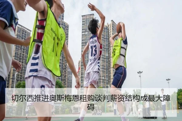 切尔西推进奥斯梅恩租购谈判薪资结构成最大障碍