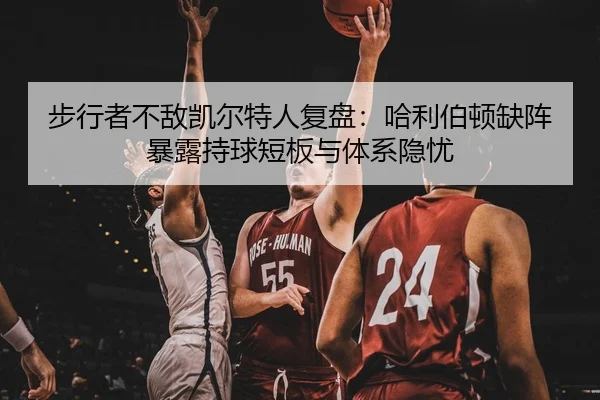 步行者不敌凯尔特人复盘：哈利伯顿缺阵暴露持球短板与体系隐忧